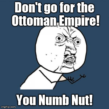 Y U No Meme | Don't go for the Ottoman Empire! You Numb Nut! | image tagged in memes,y u no | made w/ Imgflip meme maker