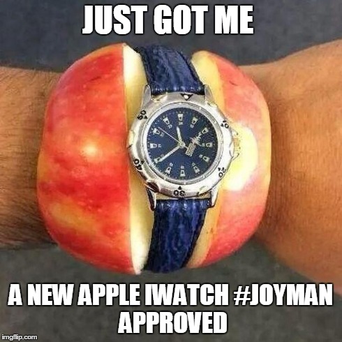 just got apple iwatch | JUST GOT ME A NEW APPLE IWATCH#JOYMAN APPROVED | image tagged in iphone6,apple,funny | made w/ Imgflip meme maker