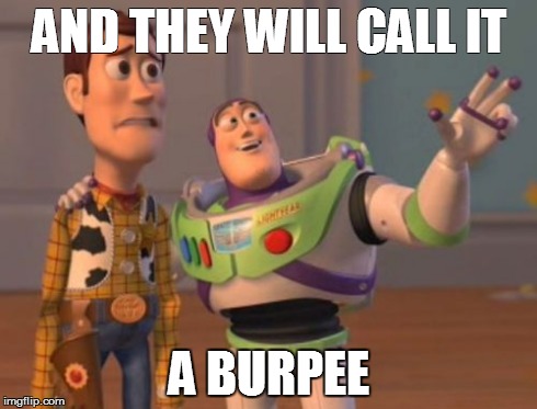 X, X Everywhere | AND THEY WILL CALL IT A BURPEE | image tagged in memes,x x everywhere | made w/ Imgflip meme maker