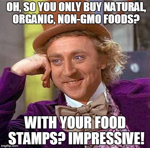 Creepy Condescending Wonka Meme | OH, SO YOU ONLY BUY NATURAL, ORGANIC, NON-GMO FOODS? WITH YOUR FOOD STAMPS? IMPRESSIVE! | image tagged in memes,creepy condescending wonka | made w/ Imgflip meme maker