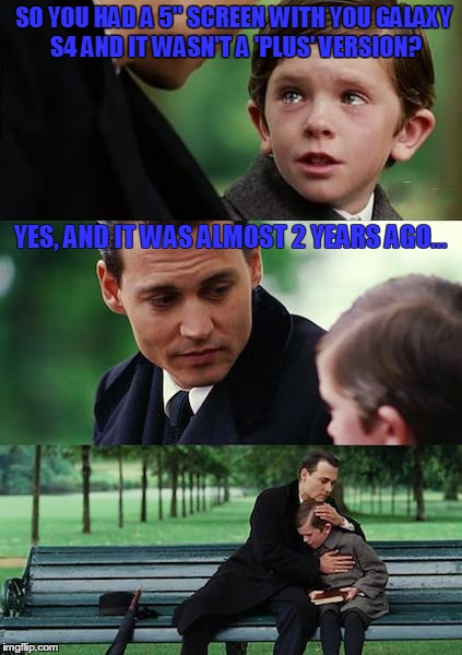 Finding Neverland | SO YOU HAD A 5" SCREEN WITH YOU GALAXY S4 AND IT WASN'T A 'PLUS' VERSION? YES, AND IT WAS ALMOST 2 YEARS AGO... | image tagged in memes,finding neverland | made w/ Imgflip meme maker