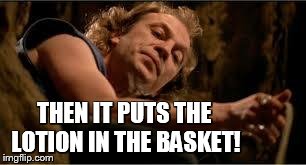 THEN IT PUTS THE LOTION IN THE BASKET! | image tagged in lotion guy | made w/ Imgflip meme maker