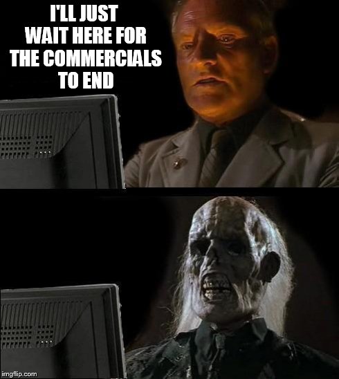 I'll Just Wait Here Meme | I'LL JUST WAIT HERE FOR THE COMMERCIALS TO END | image tagged in memes,ill just wait here | made w/ Imgflip meme maker