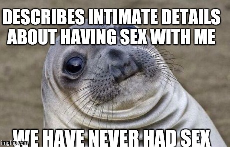Awkward Moment Sealion Meme | DESCRIBES INTIMATE DETAILS ABOUT HAVING SEX WITH ME WE HAVE NEVER HAD SEX | image tagged in memes,awkward moment sealion,AdviceAnimals | made w/ Imgflip meme maker
