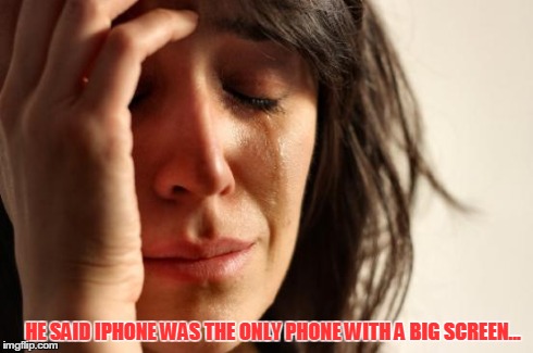 First World Problems Meme | HE SAID IPHONE WAS THE ONLY PHONE WITH A BIG SCREEN... | image tagged in memes,first world problems | made w/ Imgflip meme maker
