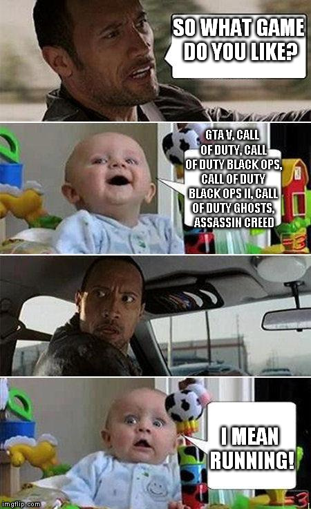 THE ROCK DRIVING BABY | SO WHAT GAME DO YOU LIKE? GTA V, CALL OF DUTY, CALL OF DUTY BLACK OPS, CALL OF DUTY BLACK OPS II, CALL OF DUTY GHOSTS,  ASSASSIN CREED I MEA | image tagged in the rock driving baby,call of duty,gta,gta 5,baby | made w/ Imgflip meme maker