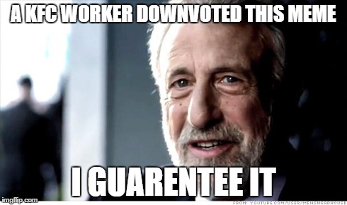 I Guarantee It Meme | A KFC WORKER DOWNVOTED THIS MEME I GUARENTEE IT | image tagged in memes,i guarantee it | made w/ Imgflip meme maker