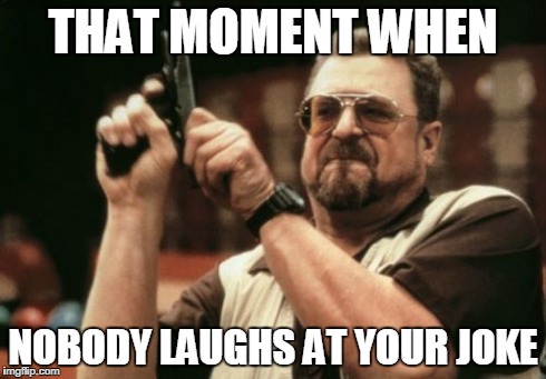run.. | THAT MOMENT WHEN NOBODY LAUGHS AT YOUR JOKE | image tagged in memes,am i the only one around here | made w/ Imgflip meme maker