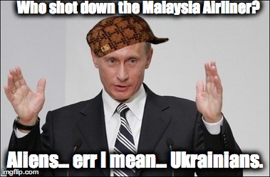 Who shot down MH17, according to Putin. | Who shot down the Malaysia Airliner? Aliens... err I mean... Ukrainians. | image tagged in scumbag,vladimir putin,malaysia airplane,ancient aliens | made w/ Imgflip meme maker