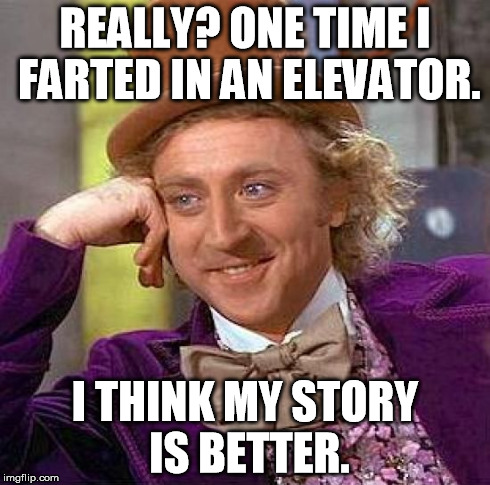 When a guy tells you a lame story and he thinks it's awesome... | REALLY? ONE TIME I FARTED IN AN ELEVATOR. I THINK MY STORY IS BETTER. | image tagged in memes,creepy condescending wonka | made w/ Imgflip meme maker