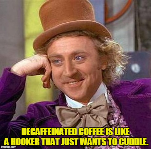 When I get offered decaf | DECAFFEINATED COFFEE IS LIKE A HOOKER THAT JUST WANTS TO CUDDLE. | image tagged in memes,creepy condescending wonka | made w/ Imgflip meme maker