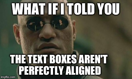 It annoys the crap out of me. | WHAT IF I TOLD YOU THE TEXT BOXES AREN'T PERFECTLY ALIGNED | image tagged in memes,matrix morpheus,funny,imgflip,the matrix | made w/ Imgflip meme maker