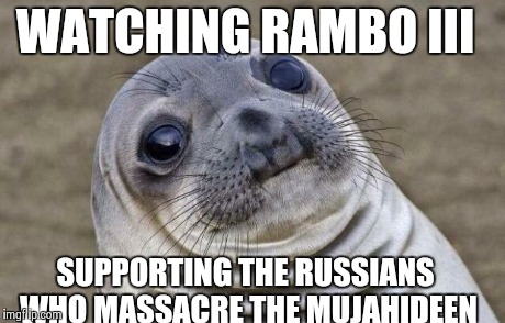 Awkward Moment Sealion | WATCHING RAMBO III SUPPORTING THE RUSSIANS WHO MASSACRE THE MUJAHIDEEN | image tagged in memes,awkward moment sealion,AdviceAnimals | made w/ Imgflip meme maker