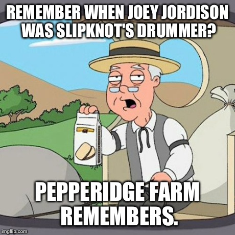 Please for the Love of God, Come Back | REMEMBER WHEN JOEY JORDISON WAS SLIPKNOT'S DRUMMER? PEPPERIDGE FARM REMEMBERS. | image tagged in memes,pepperidge farm remembers,metal | made w/ Imgflip meme maker