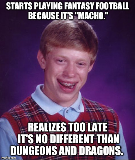 Bad Luck Brian | STARTS PLAYING FANTASY FOOTBALL BECAUSE IT'S "MACHO." REALIZES TOO LATE IT'S NO DIFFERENT THAN DUNGEONS AND DRAGONS. | image tagged in memes,bad luck brian | made w/ Imgflip meme maker