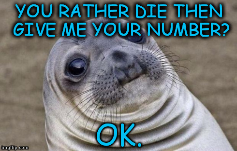 Poor Sealion. | YOU RATHER DIE THEN GIVE ME YOUR NUMBER? OK. | image tagged in memes,awkward moment sealion,funny | made w/ Imgflip meme maker