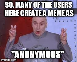 Dr Evil Laser | SO, MANY OF THE USERS HERE CREATE A MEME AS "ANONYMOUS" | image tagged in memes,dr evil laser | made w/ Imgflip meme maker