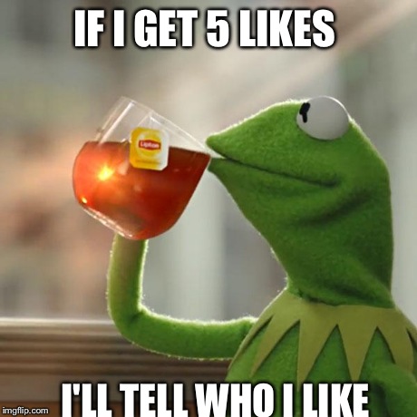 But That's None Of My Business | IF I GET 5 LIKES I'LL TELL WHO I LIKE | image tagged in memes,but thats none of my business,kermit the frog | made w/ Imgflip meme maker