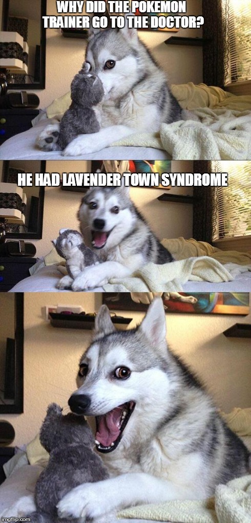 Bad Pun Dog | WHY DID THE POKEMON TRAINER GO TO THE DOCTOR? HE HAD LAVENDER TOWN SYNDROME | image tagged in memes,bad pun dog | made w/ Imgflip meme maker
