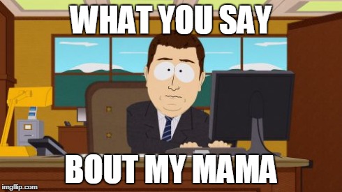 Aaaaand Its Gone | WHAT YOU SAY BOUT MY MAMA | image tagged in memes,aaaaand its gone | made w/ Imgflip meme maker