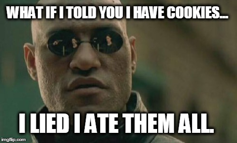 Matrix Morpheus | WHAT IF I TOLD YOU I HAVE COOKIES... I LIED I ATE THEM ALL. | image tagged in memes,matrix morpheus | made w/ Imgflip meme maker