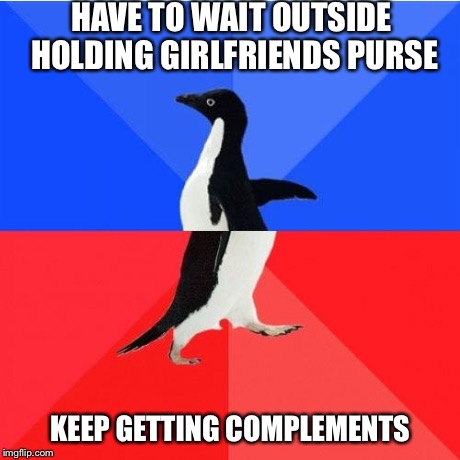 Socially Awkward Awesome Penguin | HAVE TO WAIT OUTSIDE HOLDING GIRLFRIENDS PURSE KEEP GETTING COMPLEMENTS | image tagged in memes,socially awkward awesome penguin,AdviceAnimals | made w/ Imgflip meme maker