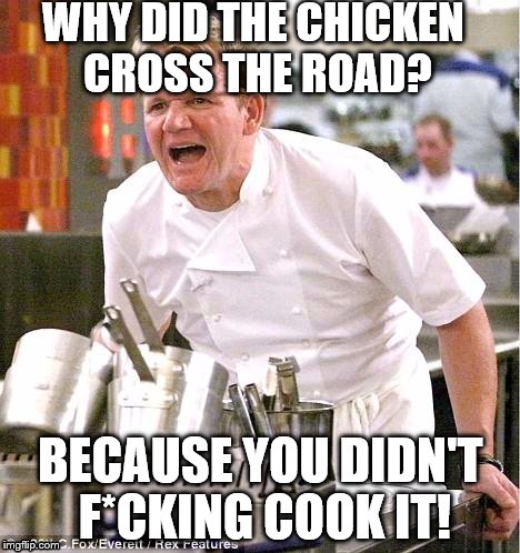 Why did the chicken cross the road? | WHY DID THE CHICKEN CROSS THE ROAD? BECAUSE YOU DIDN'T F*CKING COOK IT! | image tagged in memes,chef gordon ramsay | made w/ Imgflip meme maker