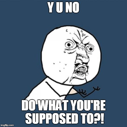 Y U No | Y U NO DO WHAT YOU'RE SUPPOSED TO?! | image tagged in memes,y u no | made w/ Imgflip meme maker