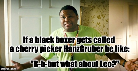 If a black boxer gets called a cherry picker HanzGruber be like: "B-b-but what about Leo?" | made w/ Imgflip meme maker