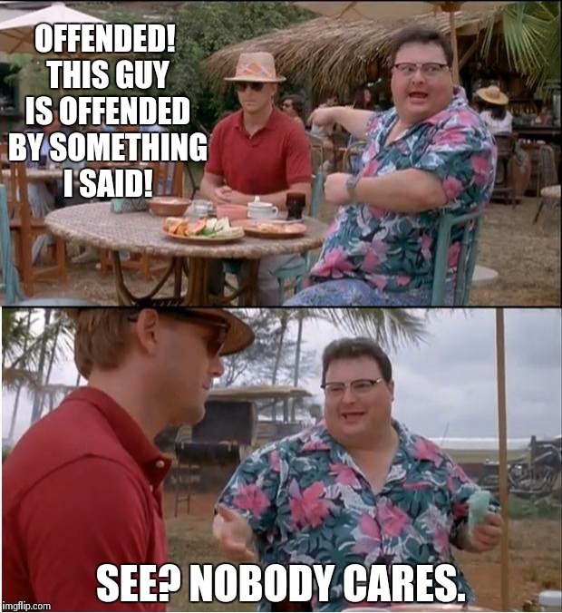 No offense
 | OFFENDED! THIS GUY IS OFFENDED BY SOMETHING I SAID! SEE? NOBODY CARES. | image tagged in memes,see nobody cares | made w/ Imgflip meme maker