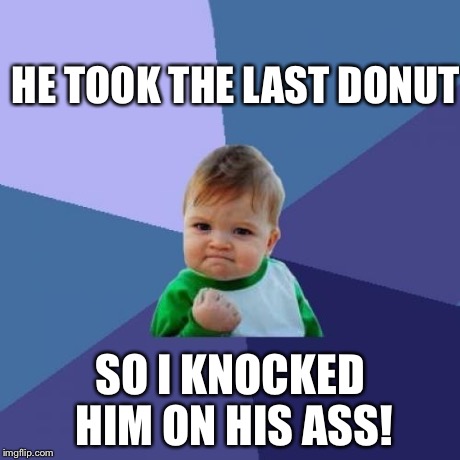 Success Kid | HE TOOK THE LAST DONUT SO I KNOCKED HIM ON HIS ASS! | image tagged in memes,success kid | made w/ Imgflip meme maker