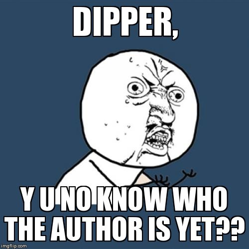 Y U No | DIPPER, Y U NO KNOW WHO THE AUTHOR IS YET?? | image tagged in memes,y u no | made w/ Imgflip meme maker
