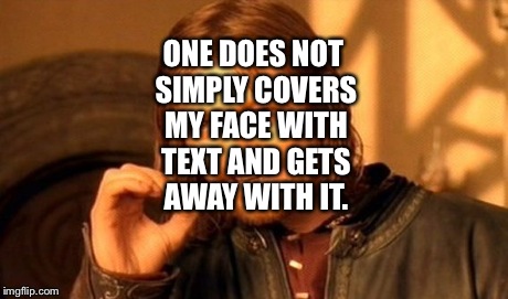 One Does Not Simply Meme | ONE DOES NOT SIMPLY COVERS MY FACE WITH TEXT AND GETS AWAY WITH IT. | image tagged in memes,one does not simply | made w/ Imgflip meme maker
