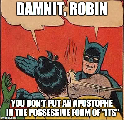 Batman Slapping Robin Meme | DAMNIT, ROBIN YOU DON'T PUT AN APOSTOPHE IN THE POSSESSIVE FORM OF "ITS" | image tagged in memes,batman slapping robin | made w/ Imgflip meme maker