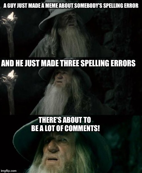 Confused Gandalf Meme | A GUY JUST MADE A MEME ABOUT SOMEBODY'S SPELLING ERROR AND HE JUST MADE THREE SPELLING ERRORS THERE'S ABOUT TO BE A LOT OF COMMENTS! | image tagged in memes,confused gandalf | made w/ Imgflip meme maker