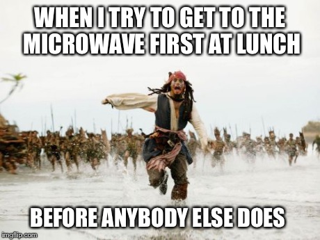 Jack Sparrow Being Chased | WHEN I TRY TO GET TO THE MICROWAVE FIRST AT LUNCH BEFORE ANYBODY ELSE DOES | image tagged in memes,jack sparrow being chased | made w/ Imgflip meme maker