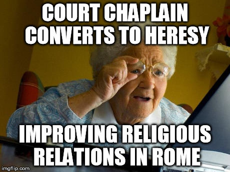Grandma Finds The Internet Meme | COURT CHAPLAIN CONVERTS TO HERESY IMPROVING RELIGIOUS RELATIONS IN ROME | image tagged in memes,grandma finds the internet | made w/ Imgflip meme maker