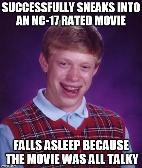 Bad Luck Brian Meme | SUCCESSFULLY SNEAKS INTO AN NC-17 RATED MOVIE FALLS ASLEEP BECAUSE THE MOVIE WAS ALL TALKY | image tagged in memes,bad luck brian | made w/ Imgflip meme maker