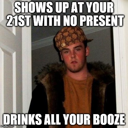 Scumbag Steve Meme | SHOWS UP AT YOUR 21ST WITH NO PRESENT DRINKS ALL YOUR BOOZE | image tagged in memes,scumbag steve | made w/ Imgflip meme maker