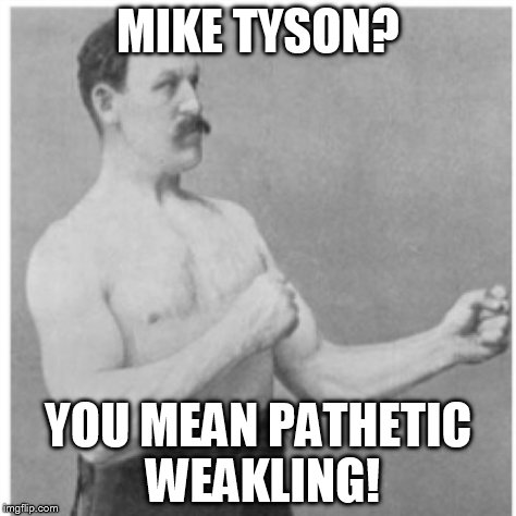 Overly Manly Man | MIKE TYSON? YOU MEAN PATHETIC WEAKLING! | image tagged in memes,overly manly man | made w/ Imgflip meme maker