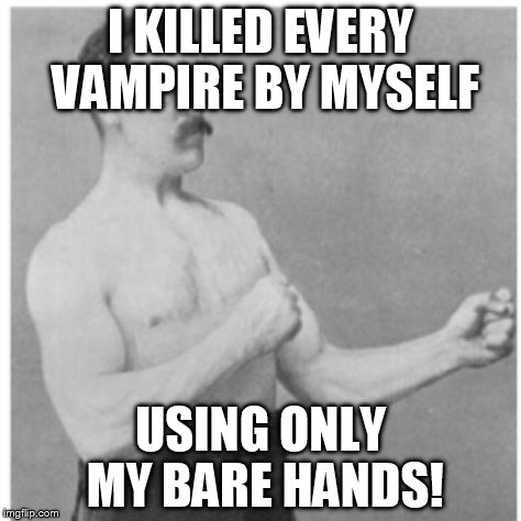 Overly Manly Man Meme | I KILLED EVERY VAMPIRE BY MYSELF USING ONLY MY BARE HANDS! | image tagged in memes,overly manly man | made w/ Imgflip meme maker
