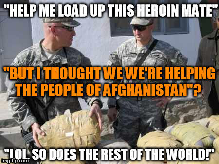 "HELP ME LOAD UP THIS HEROIN MATE" "LOL, SO DOES THE REST OF THE WORLD!" "BUT I THOUGHT WE WE'RE HELPING THE PEOPLE OF AFGHANISTAN"? | image tagged in afghanistan,war on drugs | made w/ Imgflip meme maker