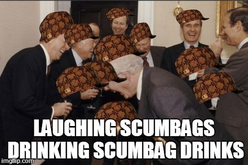 Laughing Men In Suits | LAUGHING SCUMBAGS DRINKING SCUMBAG DRINKS | image tagged in memes,laughing men in suits,scumbag | made w/ Imgflip meme maker