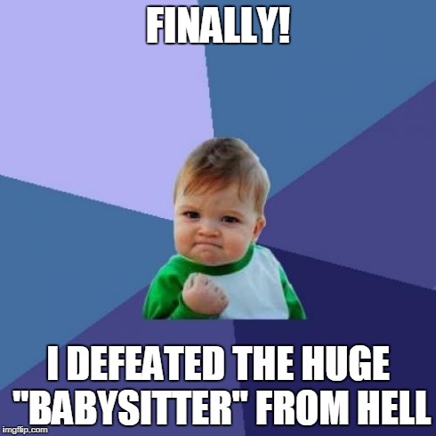 Success Kid Meme | FINALLY! I DEFEATED THE HUGE "BABYSITTER" FROM HELL | image tagged in memes,success kid | made w/ Imgflip meme maker
