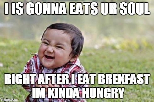 Evil Toddler | I IS GONNA EATS UR SOUL RIGHT AFTER I EAT BREKFAST IM KINDA HUNGRY | image tagged in memes,evil toddler | made w/ Imgflip meme maker