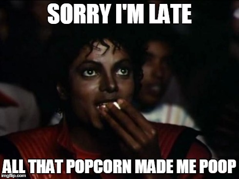 Michael Jackson Popcorn | SORRY I'M LATE ALL THAT POPCORN MADE ME POOP | image tagged in memes,michael jackson popcorn | made w/ Imgflip meme maker