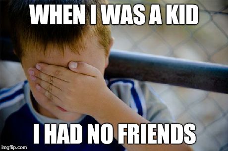 Confession Kid | WHEN I WAS A KID I HAD NO FRIENDS | image tagged in memes,confession kid | made w/ Imgflip meme maker