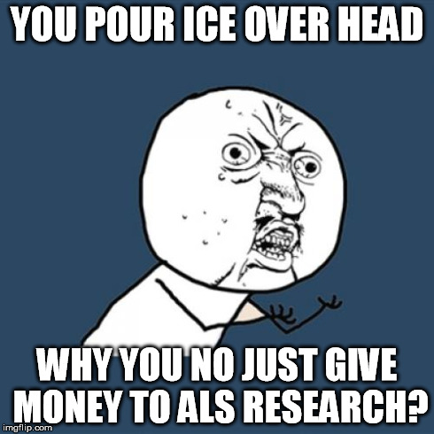 Y U No | YOU POUR ICE OVER HEAD WHY YOU NO JUST GIVE MONEY TO ALS RESEARCH? | image tagged in memes,y u no | made w/ Imgflip meme maker
