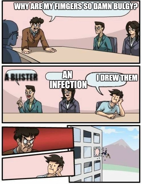 Boardroom Meeting Suggestion Meme | WHY ARE MY FIMGERS SO DAMN BULGY? I DREW THEM AN INFECTION A BLISTER | image tagged in memes,boardroom meeting suggestion | made w/ Imgflip meme maker
