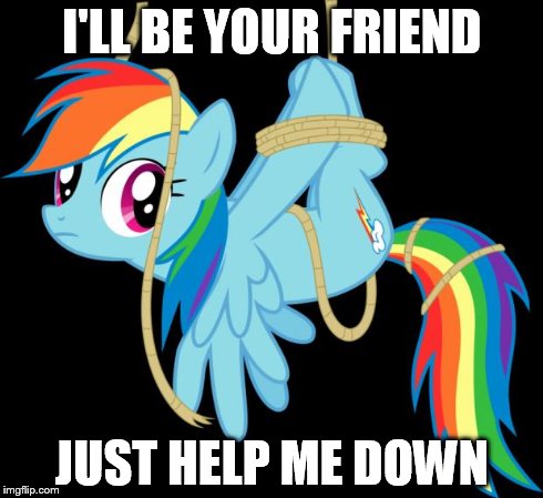 all ties up | I'LL BE YOUR FRIEND JUST HELP ME DOWN | image tagged in all ties up | made w/ Imgflip meme maker